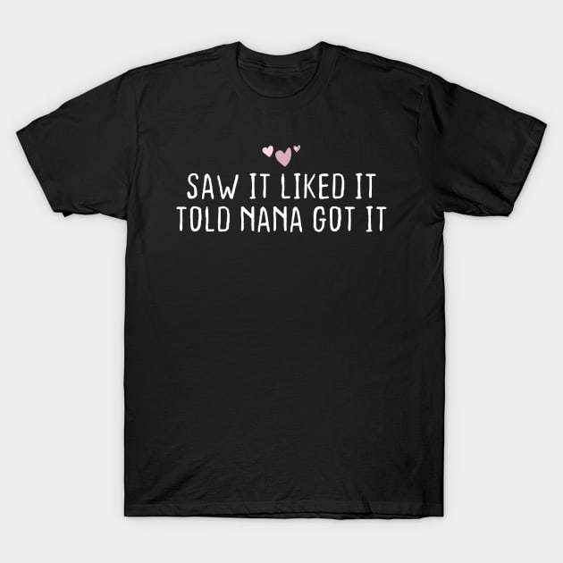 Saw It Liked It Told Nana Got It gift for women birthday unique T-Shirt by foxredb